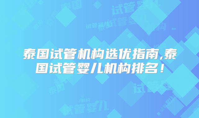 泰国试管机构选优指南,泰国试管婴儿机构排名！