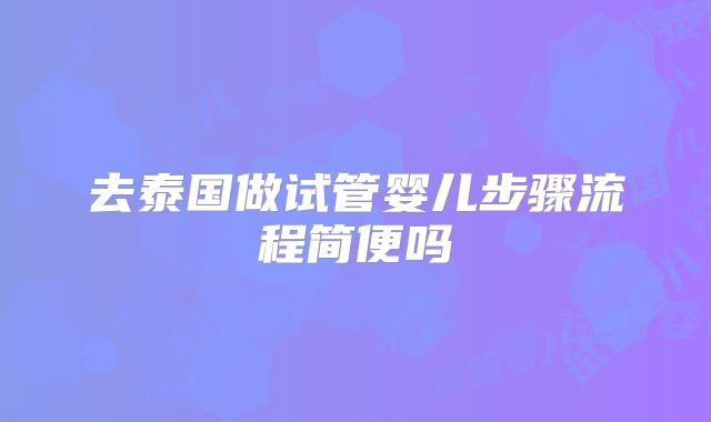 去泰国做试管婴儿步骤流程简便吗