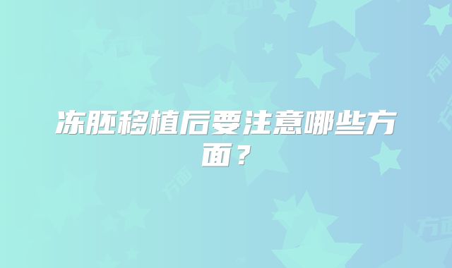 冻胚移植后要注意哪些方面?