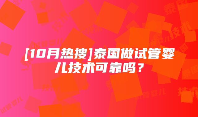 [10月热搜]泰国做试管婴儿技术可靠吗？