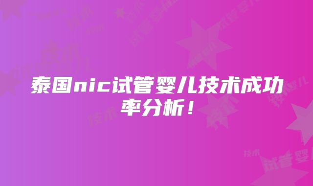 泰国nic试管婴儿技术成功率分析！