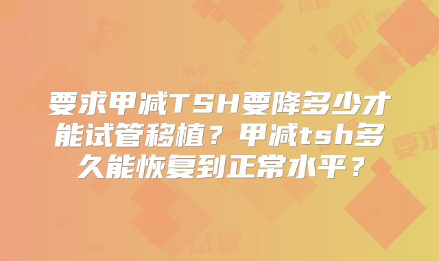 要求甲减TSH要降多少才能试管移植?甲减tsh多久能恢复到正常水平?