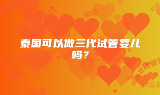 泰国可以做三代试管婴儿吗？