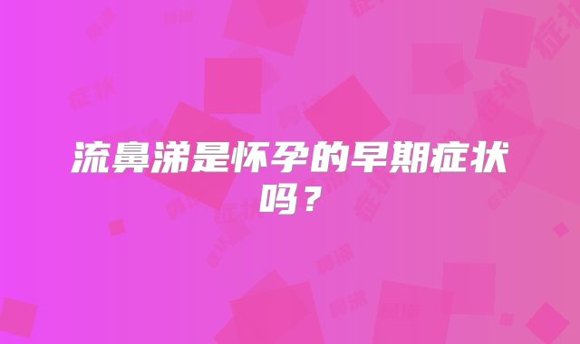 流鼻涕是怀孕的早期症状吗？