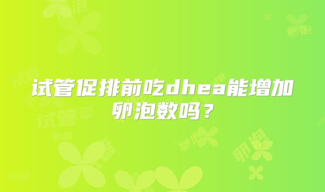 试管促排前吃dhea能增加卵泡数吗？