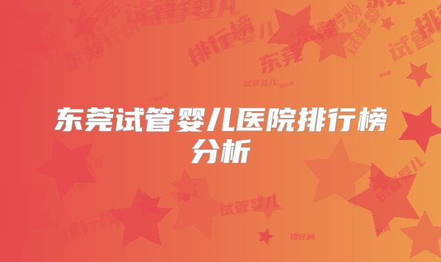 东莞试管婴儿医院排行榜分析