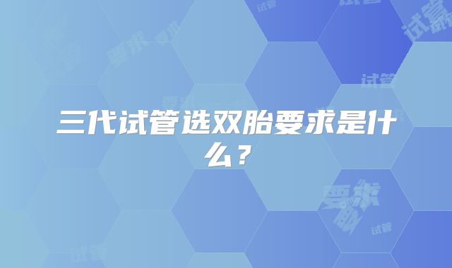 三代试管选双胎要求是什么？