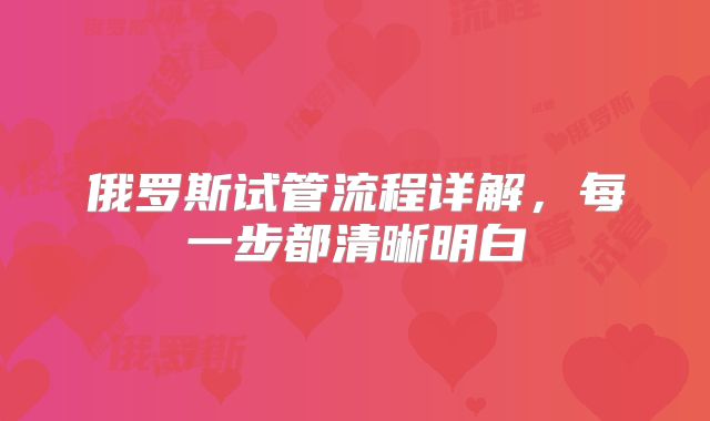 俄罗斯试管流程详解，每一步都清晰明白