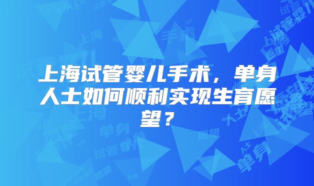 上海试管婴儿手术，单身人士如何顺利实现生育愿望？