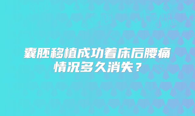 囊胚移植成功着床后腰痛情况多久消失？