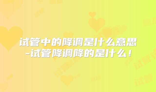 试管中的降调是什么意思-试管降调降的是什么！