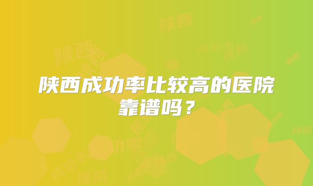 陕西成功率比较高的医院靠谱吗？
