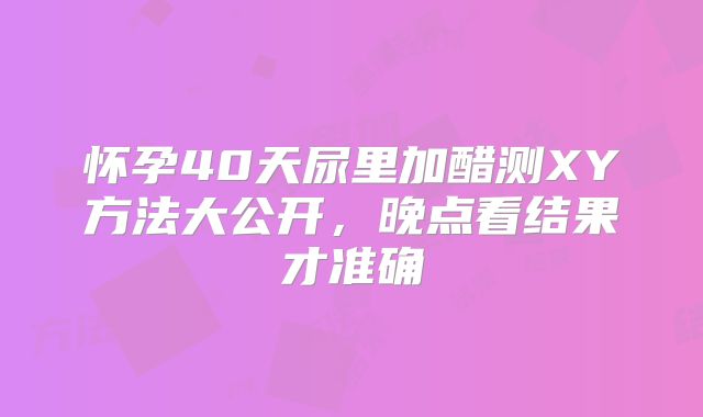 怀孕40天尿里加醋测XY方法大公开,晚点看结果才准确