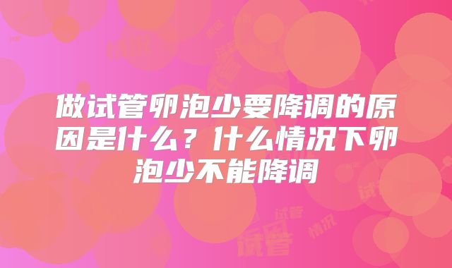 做试管卵泡少要降调的原因是什么？什么情况下卵泡少不能降调