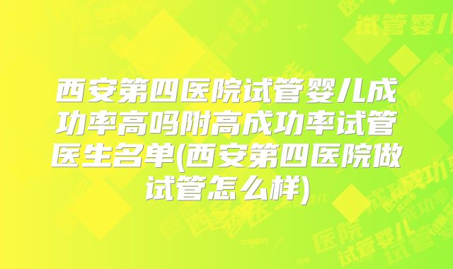 西安第四医院试管婴儿成功率高吗附高成功率试管医生名单(西安第四医院做试管怎么样)