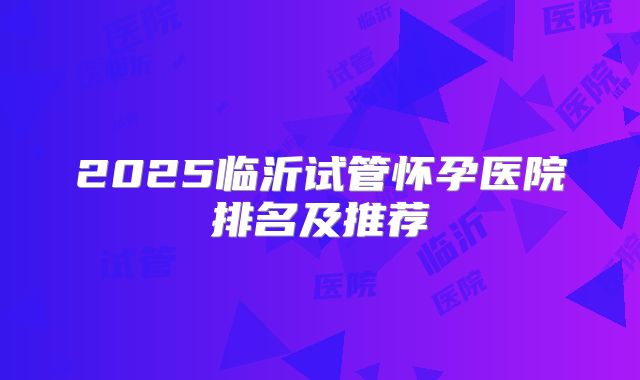 2025临沂试管怀孕医院排名及推荐