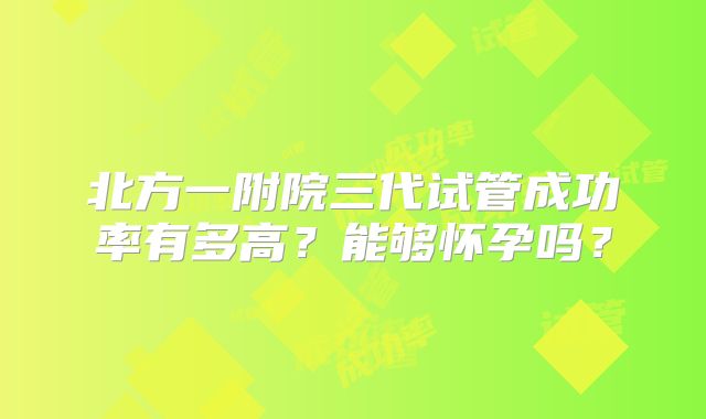 北方一附院三代试管成功率有多高?能够怀孕吗?