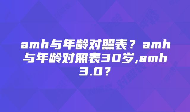 amh与年龄对照表？amh与年龄对照表30岁,amh3.0？