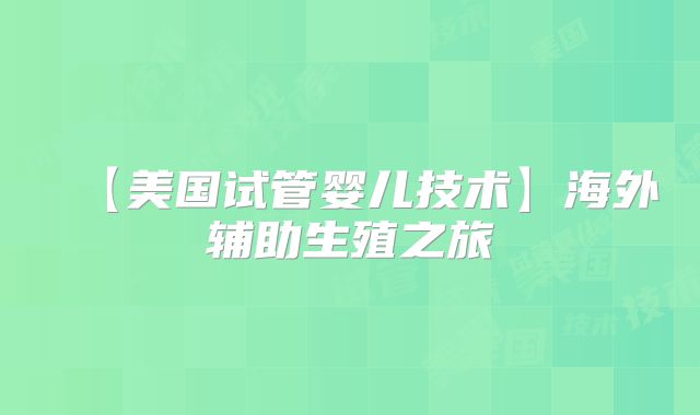 【美国试管婴儿技术】海外辅助生殖之旅