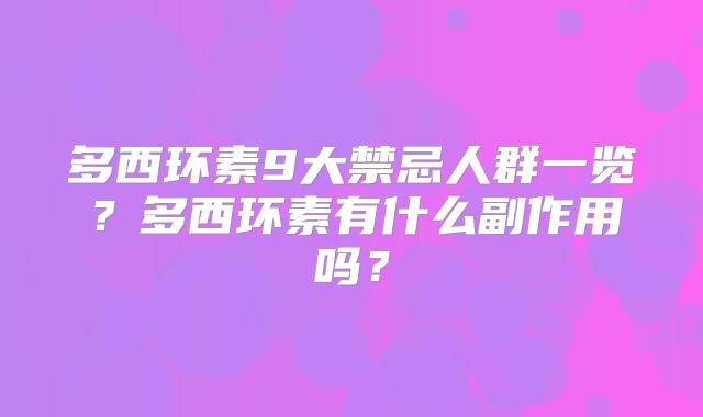 多西环素9大禁忌人群一览？多西环素有什么副作用吗？