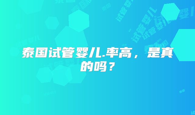 泰国试管婴儿.率高，是真的吗？