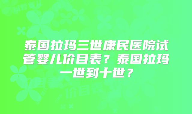 泰国拉玛三世康民医院试管婴儿价目表?泰国拉玛一世到十世?