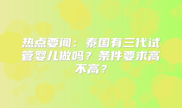 热点要闻：泰国有三代试管婴儿做吗？条件要求高不高？