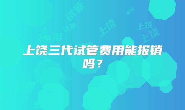上饶三代试管费用能报销吗？