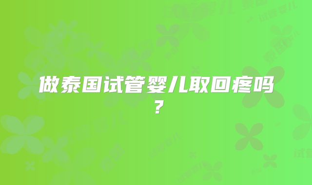 做泰国试管婴儿取回疼吗？