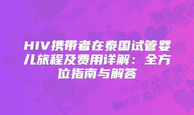 HIV携带者在泰国试管婴儿旅程及费用详解：全方位指南与解答