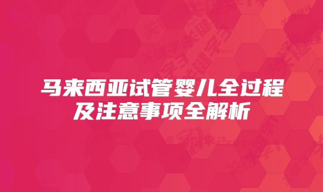 马来西亚试管婴儿全过程及注意事项全解析