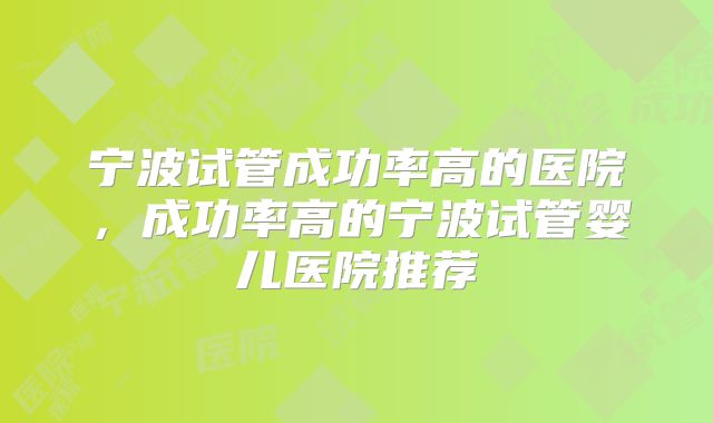 宁波试管成功率高的医院,成功率高的宁波试管婴儿医院推荐