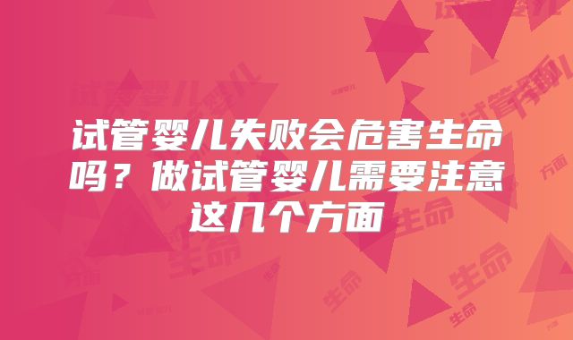 试管婴儿失败会危害生命吗？做试管婴儿需要注意这几个方面