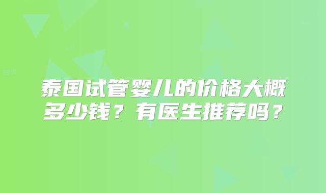 泰国试管婴儿的价格大概多少钱？有医生推荐吗？