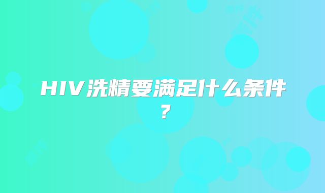 HIV洗精要满足什么条件?