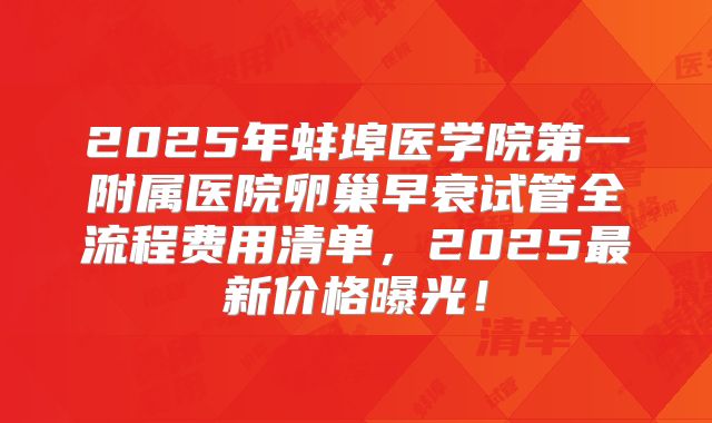 2025年蚌埠医学院第一附属医院卵巢早衰试管全流程费用清单,2025最新价格曝光!