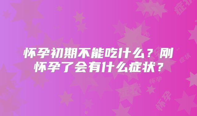 怀孕初期不能吃什么?刚怀孕了会有什么症状?