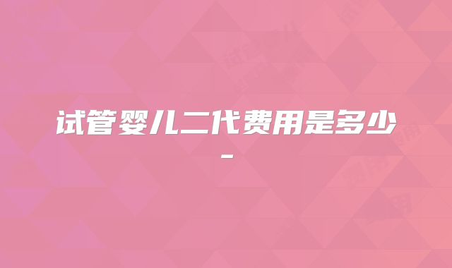试管婴儿二代费用是多少-