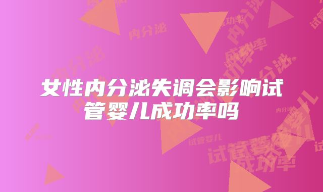 女性内分泌失调会影响试管婴儿成功率吗