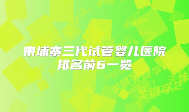 柬埔寨三代试管婴儿医院排名前6一览