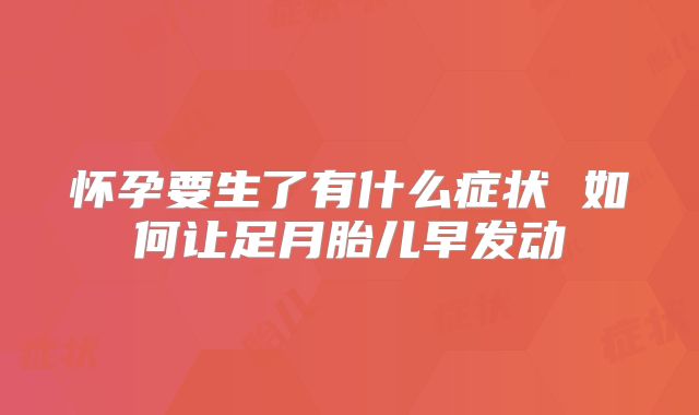 怀孕要生了有什么症状 如何让足月胎儿早发动