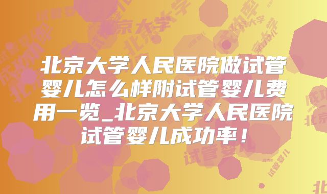 北京大学人民医院做试管婴儿怎么样附试管婴儿费用一览_北京大学人民医院试管婴儿成功率！