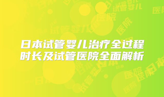 日本试管婴儿治疗全过程时长及试管医院全面解析