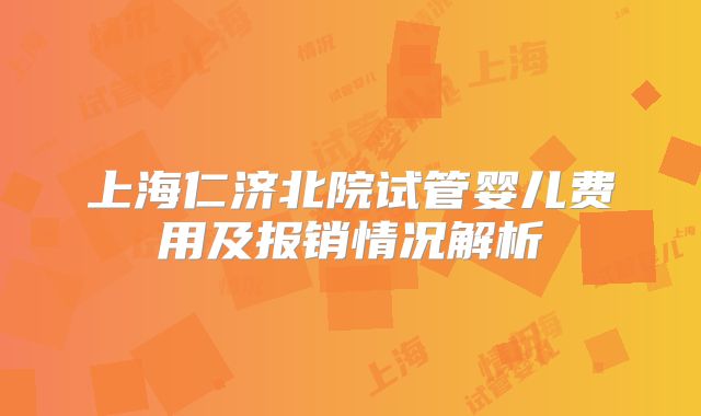 上海仁济北院试管婴儿费用及报销情况解析
