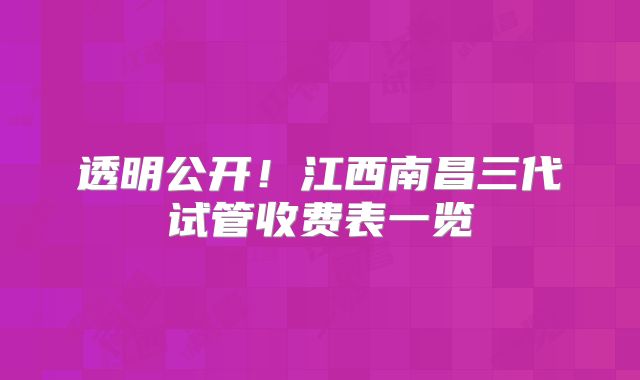 透明公开!江西南昌三代试管收费表一览
