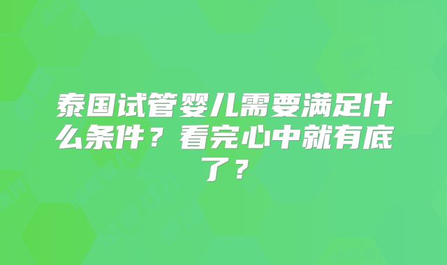 泰国试管婴儿需要满足什么条件?看完心中就有底了?