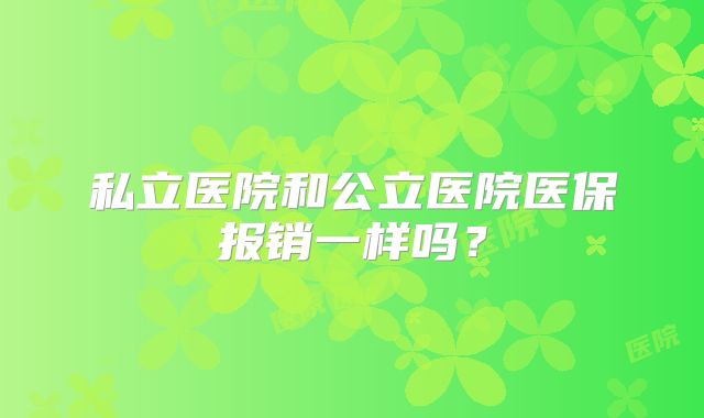 私立医院和公立医院医保报销一样吗？
