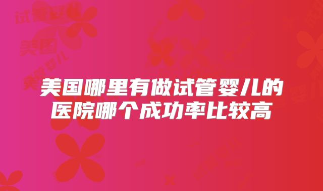 美国哪里有做试管婴儿的医院哪个成功率比较高