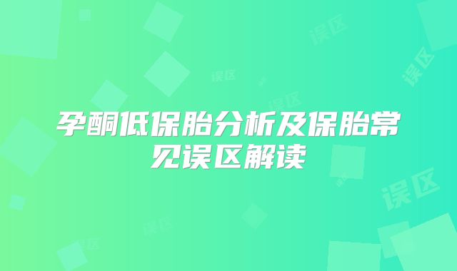 孕酮低保胎分析及保胎常见误区解读