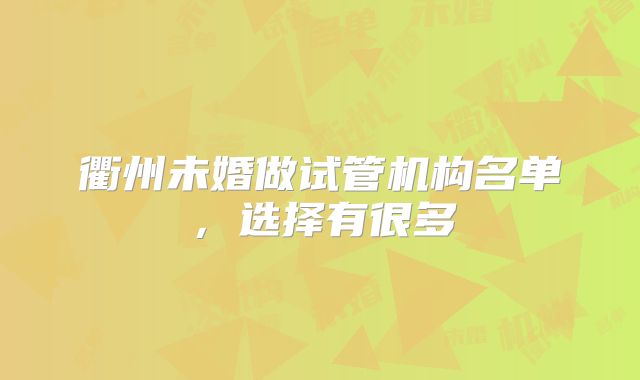 衢州未婚做试管机构名单,选择有很多